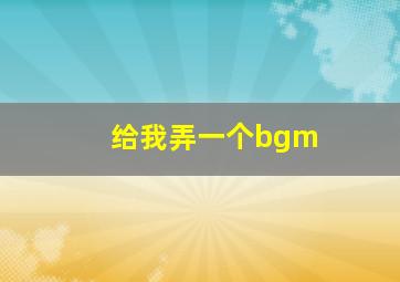 给我弄一个bgm