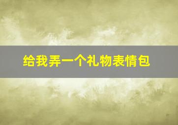 给我弄一个礼物表情包