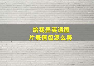 给我弄英语图片表情包怎么弄