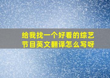 给我找一个好看的综艺节目英文翻译怎么写呀