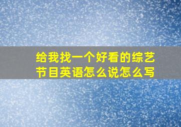 给我找一个好看的综艺节目英语怎么说怎么写