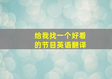 给我找一个好看的节目英语翻译