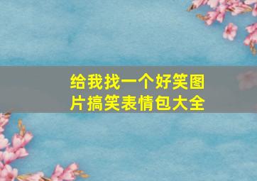 给我找一个好笑图片搞笑表情包大全