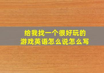 给我找一个很好玩的游戏英语怎么说怎么写