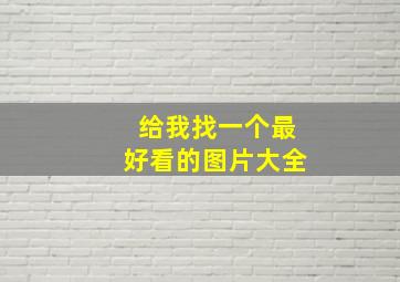 给我找一个最好看的图片大全