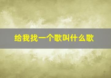 给我找一个歌叫什么歌