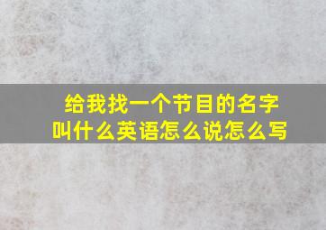 给我找一个节目的名字叫什么英语怎么说怎么写