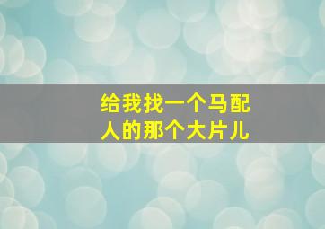 给我找一个马配人的那个大片儿