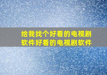 给我找个好看的电视剧软件好看的电视剧软件