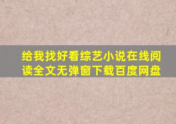 给我找好看综艺小说在线阅读全文无弹窗下载百度网盘