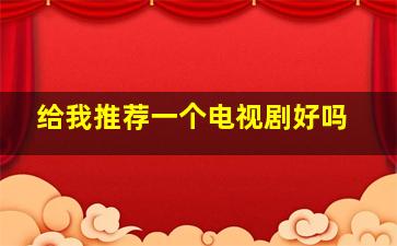 给我推荐一个电视剧好吗