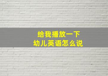 给我播放一下幼儿英语怎么说