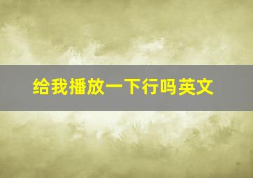 给我播放一下行吗英文