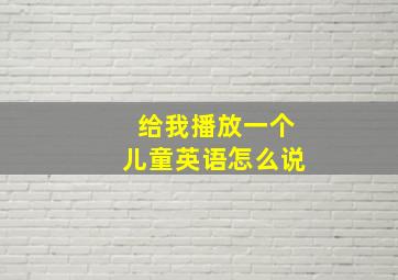 给我播放一个儿童英语怎么说