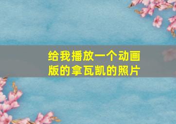 给我播放一个动画版的拿瓦凯的照片