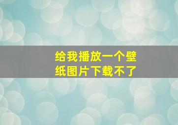 给我播放一个壁纸图片下载不了