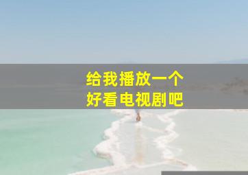 给我播放一个好看电视剧吧