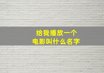 给我播放一个电影叫什么名字