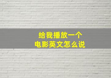 给我播放一个电影英文怎么说