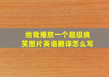 给我播放一个超级搞笑图片英语翻译怎么写