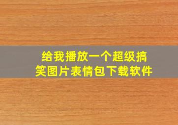 给我播放一个超级搞笑图片表情包下载软件