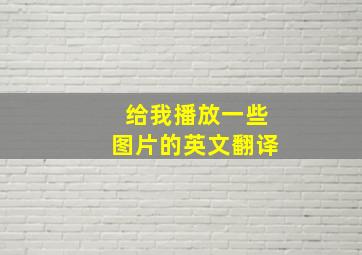 给我播放一些图片的英文翻译