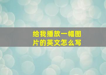 给我播放一幅图片的英文怎么写