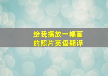 给我播放一幅画的照片英语翻译