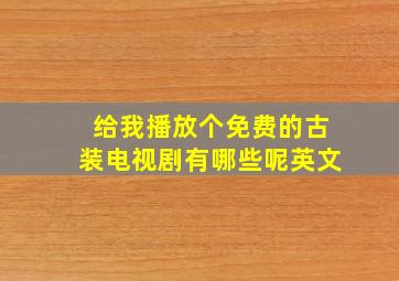 给我播放个免费的古装电视剧有哪些呢英文