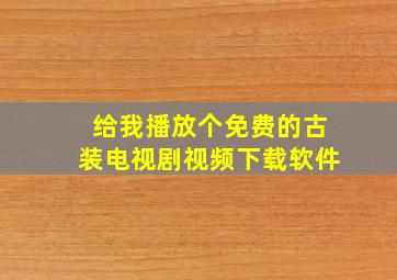 给我播放个免费的古装电视剧视频下载软件