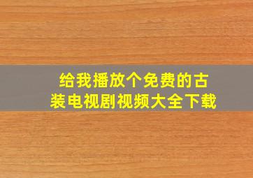 给我播放个免费的古装电视剧视频大全下载