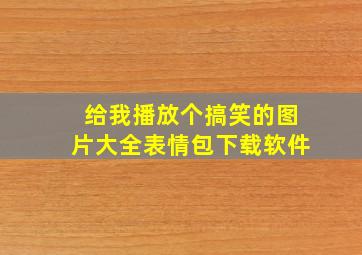 给我播放个搞笑的图片大全表情包下载软件