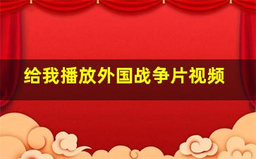 给我播放外国战争片视频