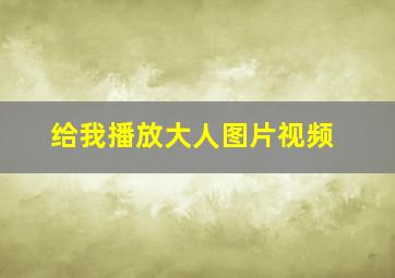 给我播放大人图片视频