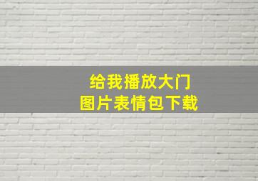 给我播放大门图片表情包下载