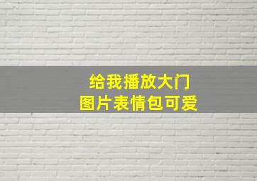 给我播放大门图片表情包可爱