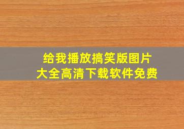 给我播放搞笑版图片大全高清下载软件免费