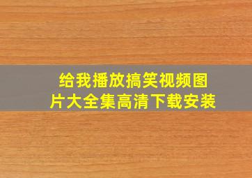 给我播放搞笑视频图片大全集高清下载安装