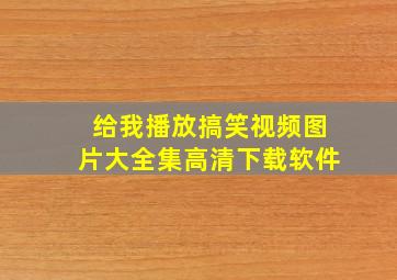 给我播放搞笑视频图片大全集高清下载软件