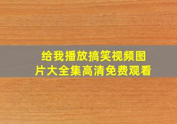 给我播放搞笑视频图片大全集高清免费观看