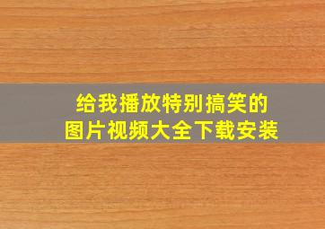 给我播放特别搞笑的图片视频大全下载安装