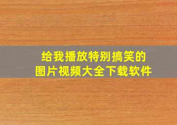 给我播放特别搞笑的图片视频大全下载软件