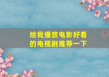 给我播放电影好看的电视剧推荐一下