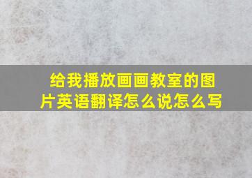 给我播放画画教室的图片英语翻译怎么说怎么写