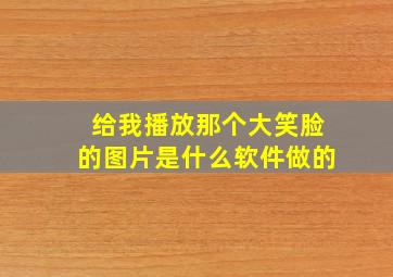 给我播放那个大笑脸的图片是什么软件做的