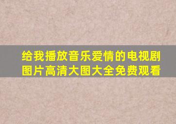 给我播放音乐爱情的电视剧图片高清大图大全免费观看