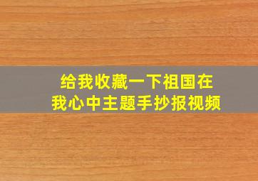 给我收藏一下祖国在我心中主题手抄报视频