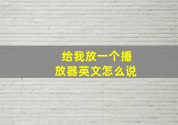 给我放一个播放器英文怎么说