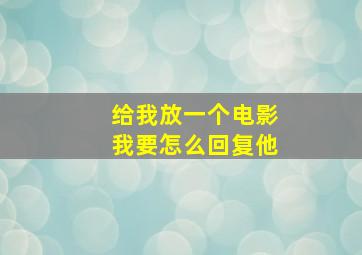 给我放一个电影我要怎么回复他