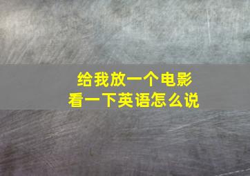 给我放一个电影看一下英语怎么说